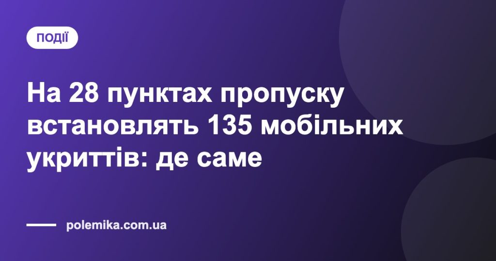 На 28 пунктах пропуску встановлять 135 мобільних укриттів: де саме